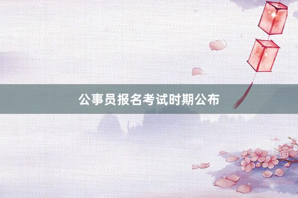 公事员报名考试时期公布
