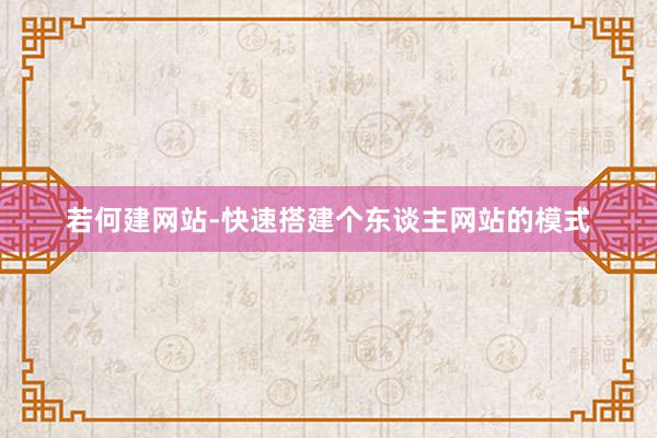 若何建网站-快速搭建个东谈主网站的模式