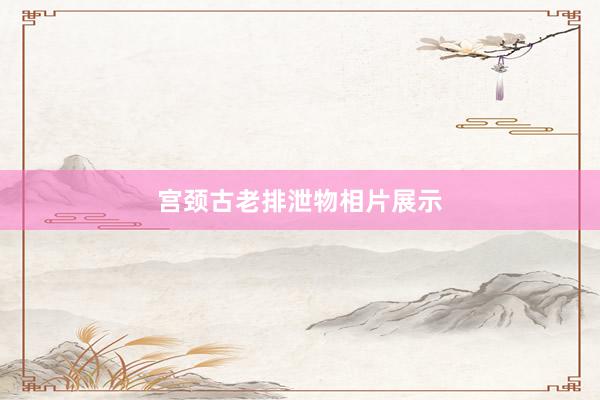 宫颈古老排泄物相片展示